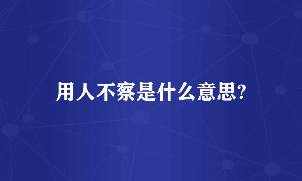 用人不察是什么意思?