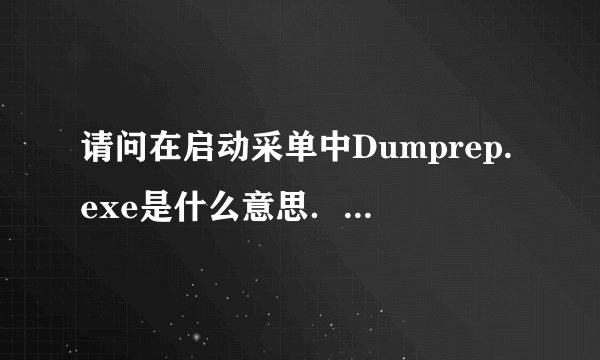 请问在启动采单中Dumprep.exe是什么意思．是病毒吗