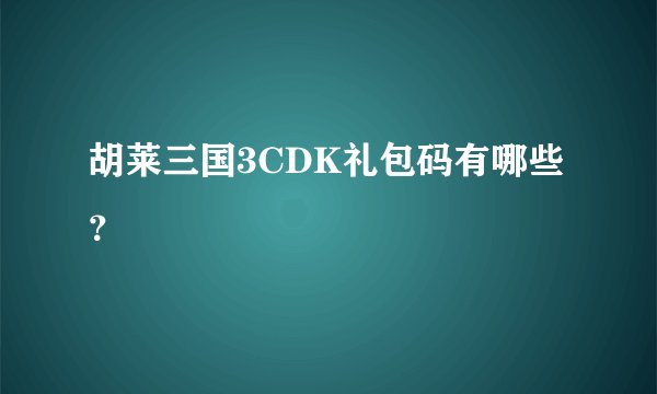 胡莱三国3CDK礼包码有哪些？