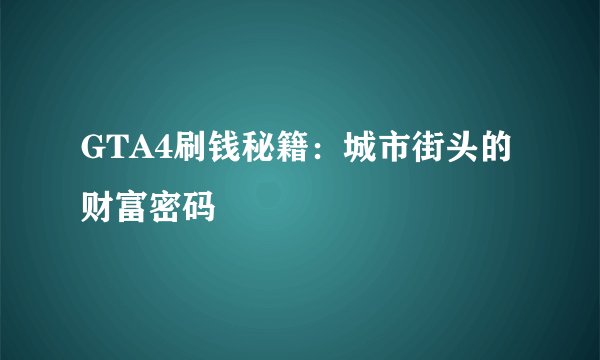 GTA4刷钱秘籍：城市街头的财富密码