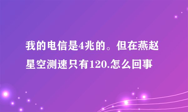 我的电信是4兆的。但在燕赵星空测速只有120.怎么回事