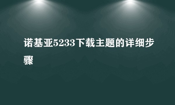 诺基亚5233下载主题的详细步骤