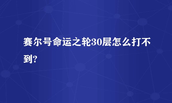 赛尔号命运之轮30层怎么打不到?