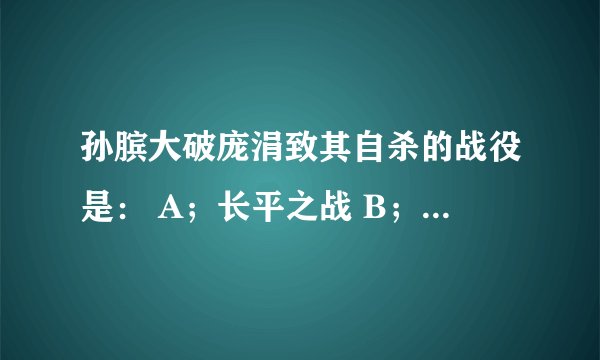 孙膑大破庞涓致其自杀的战役是： A；长平之战 B；马陵之战 C；即墨之战