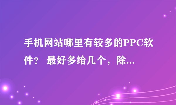 手机网站哪里有较多的PPC软件？ 最好多给几个，除天网。乐讯外，