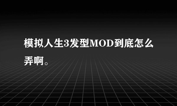 模拟人生3发型MOD到底怎么弄啊。