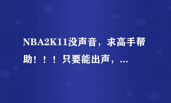 NBA2K11没声音，求高手帮助！！！只要能出声，30分你拿走！