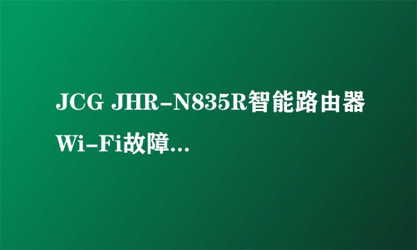 JCG JHR-N835R智能路由器Wi-Fi故障的常见解决方法有哪些？