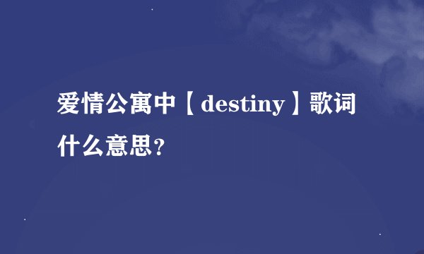 爱情公寓中【destiny】歌词什么意思？