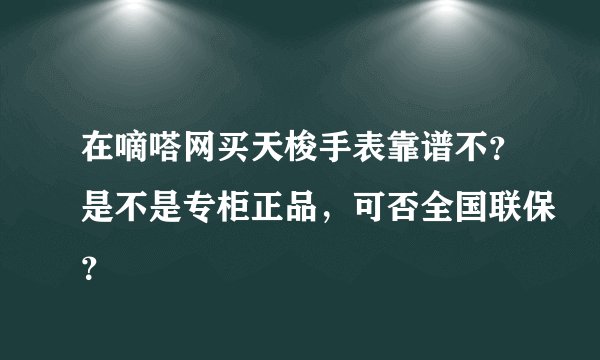 在嘀嗒网买天梭手表靠谱不？是不是专柜正品，可否全国联保？