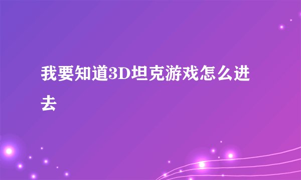 我要知道3D坦克游戏怎么进去