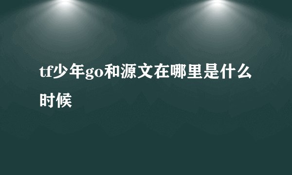 tf少年go和源文在哪里是什么时候