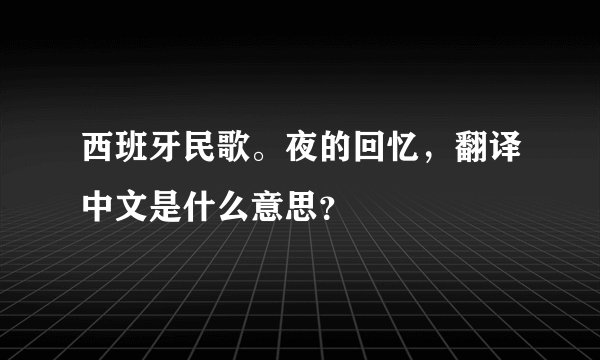 西班牙民歌。夜的回忆，翻译中文是什么意思？