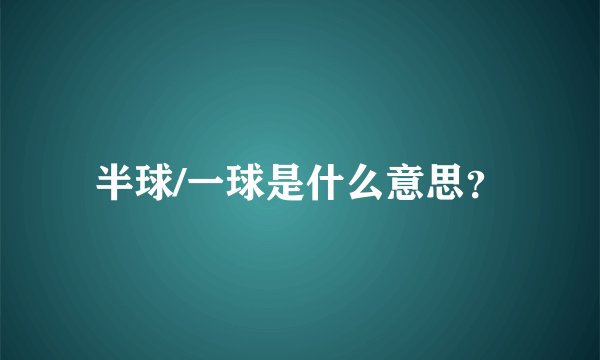 半球/一球是什么意思？