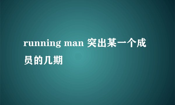 running man 突出某一个成员的几期