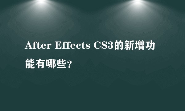 After Effects CS3的新增功能有哪些？