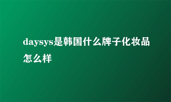 daysys是韩国什么牌子化妆品怎么样