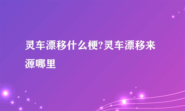 灵车漂移什么梗?灵车漂移来源哪里