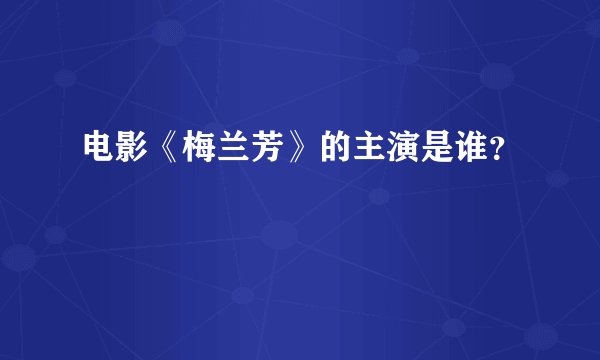 电影《梅兰芳》的主演是谁？