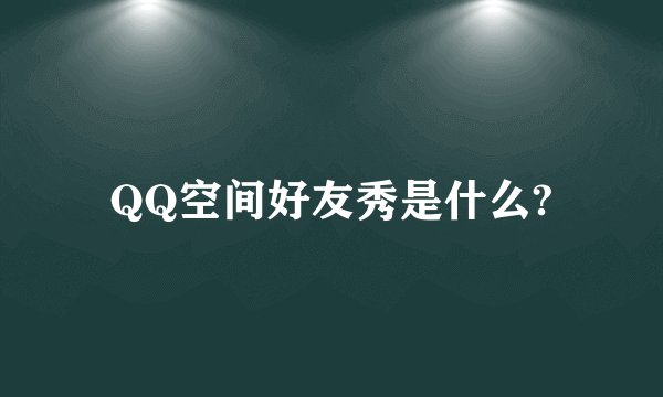 QQ空间好友秀是什么?