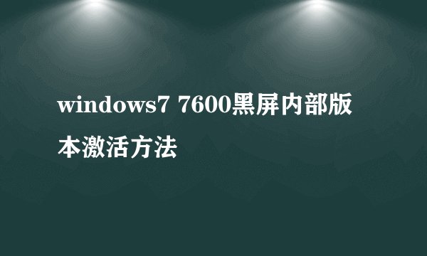 windows7 7600黑屏内部版本激活方法