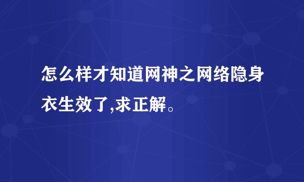 怎么样才知道网神之网络隐身衣生效了,求正解。