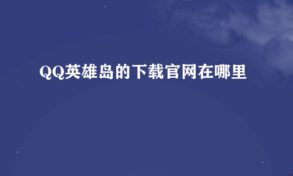 QQ英雄岛的下载官网在哪里