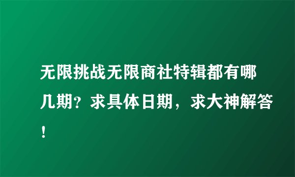 无限挑战无限商社特辑都有哪几期？求具体日期，求大神解答！