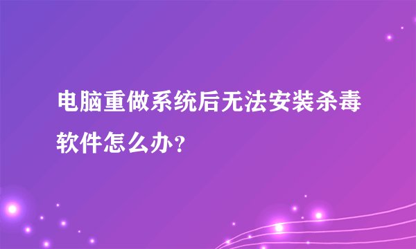 电脑重做系统后无法安装杀毒软件怎么办？