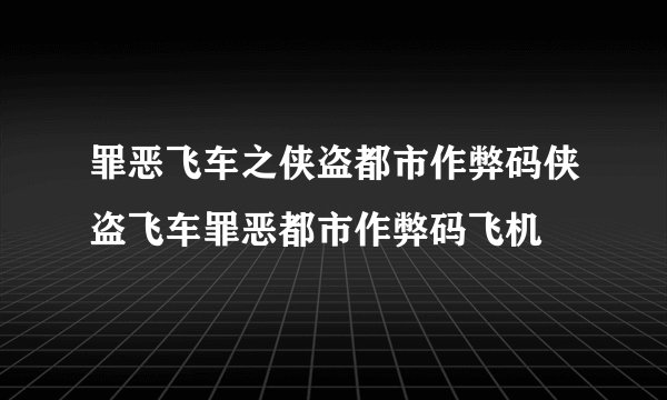 罪恶飞车之侠盗都市作弊码侠盗飞车罪恶都市作弊码飞机
