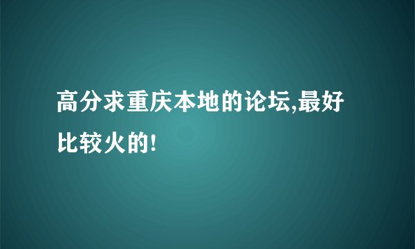 高分求重庆本地的论坛,最好比较火的!