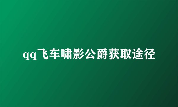 qq飞车啸影公爵获取途径