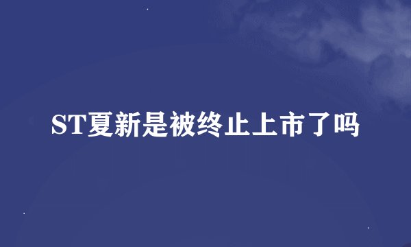 ST夏新是被终止上市了吗