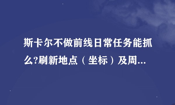 斯卡尔不做前线日常任务能抓么?刷新地点（坐标）及周期时间！