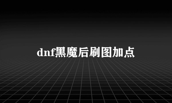 dnf黑魔后刷图加点