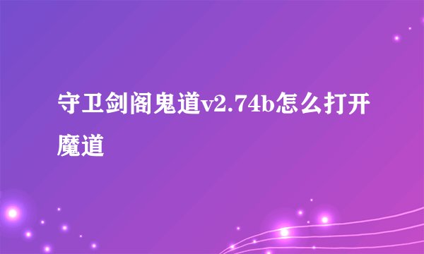 守卫剑阁鬼道v2.74b怎么打开魔道