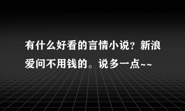 有什么好看的言情小说？新浪爱问不用钱的。说多一点~~