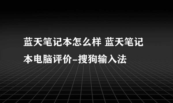 蓝天笔记本怎么样 蓝天笔记本电脑评价-搜狗输入法
