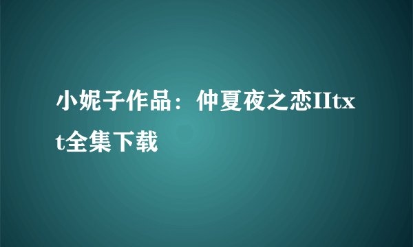 小妮子作品：仲夏夜之恋IItxt全集下载