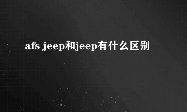 afs jeep和jeep有什么区别
