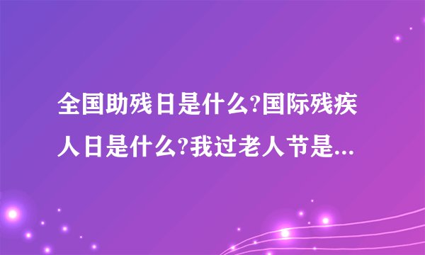 全国助残日是什么?国际残疾人日是什么?我过老人节是什么?国际老人节是什么？