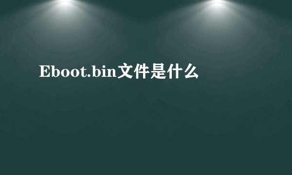 Eboot.bin文件是什么