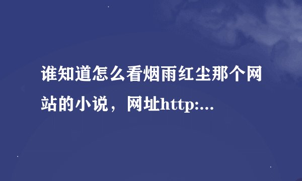 谁知道怎么看烟雨红尘那个网站的小说，网址http://www.cc222.com/