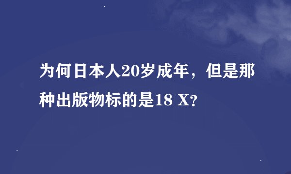 为何日本人20岁成年，但是那种出版物标的是18 X？