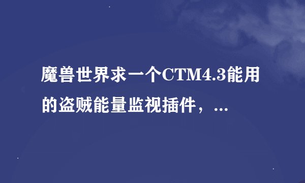魔兽世界求一个CTM4.3能用的盗贼能量监视插件，就是有一条独立盗贼能量长条