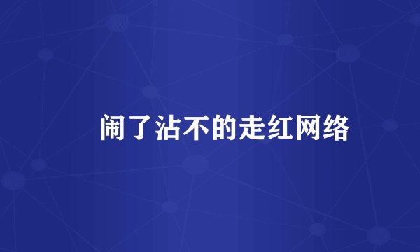 嫑闹了沾不的走红网络