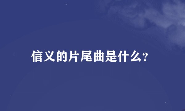 信义的片尾曲是什么？