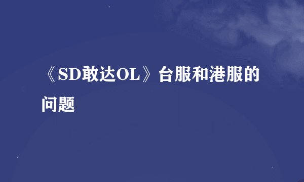 《SD敢达OL》台服和港服的问题