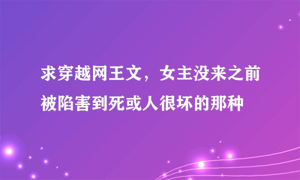求穿越网王文，女主没来之前被陷害到死或人很坏的那种