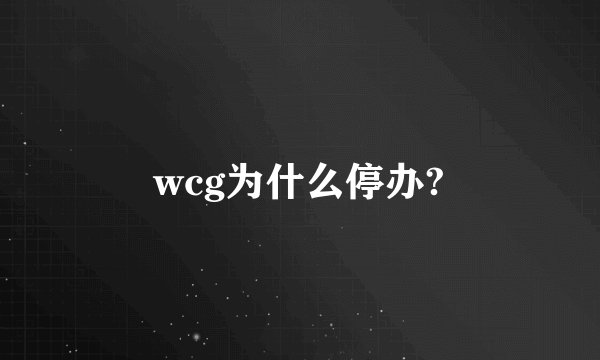 wcg为什么停办?